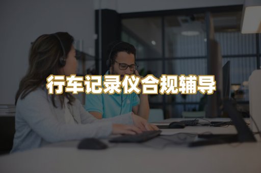 行车记录仪合规辅导
